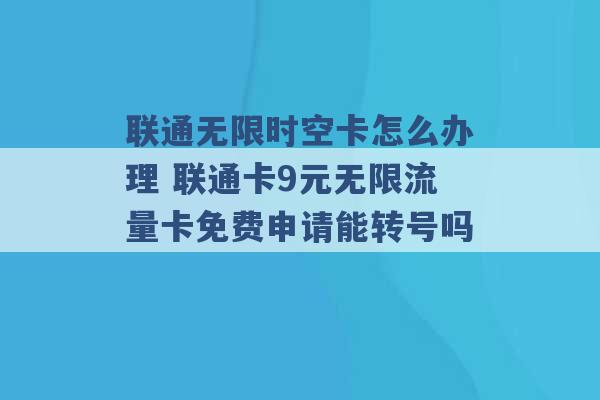 联通无限时空卡怎么办理 联通卡9元无限流量卡免费申请能转号吗 -第1张图片-电信联通移动号卡网