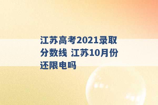 江苏高考2021录取分数线 江苏10月份还限电吗 -第1张图片-电信联通移动号卡网