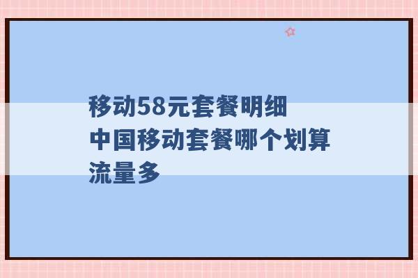 移动58元套餐明细 中国移动套餐哪个划算流量多 -第1张图片-电信联通移动号卡网