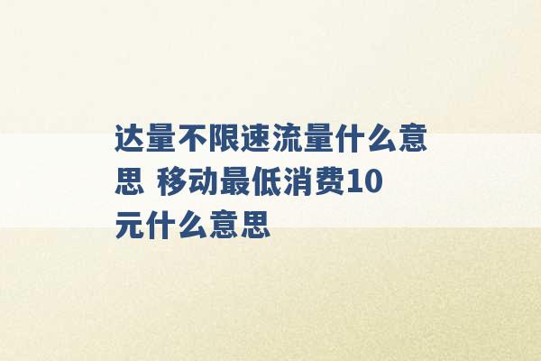 达量不限速流量什么意思 移动最低消费10元什么意思 -第1张图片-电信联通移动号卡网