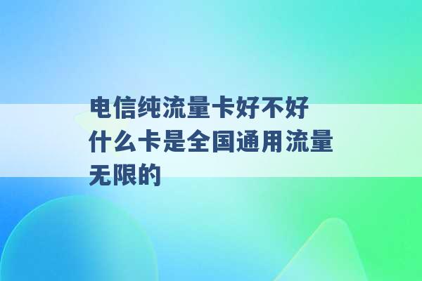 电信纯流量卡好不好 什么卡是全国通用流量无限的 -第1张图片-电信联通移动号卡网