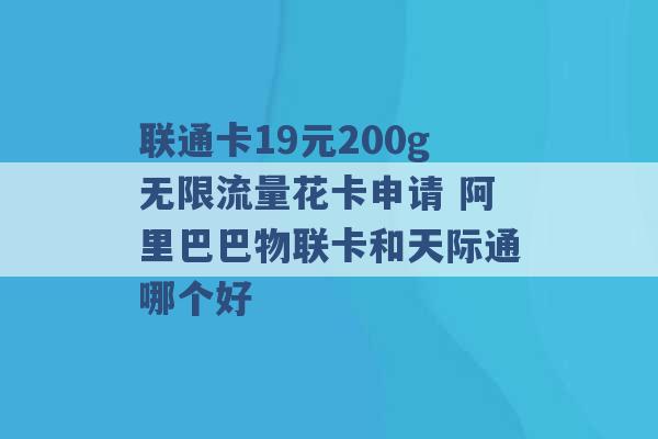 联通卡19元200g无限流量花卡申请 阿里巴巴物联卡和天际通哪个好 -第1张图片-电信联通移动号卡网