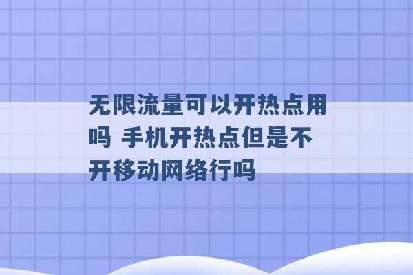 无限流量可以开热点用吗 手机开热点但是不开移动网络行吗 -第1张图片-电信联通移动号卡网