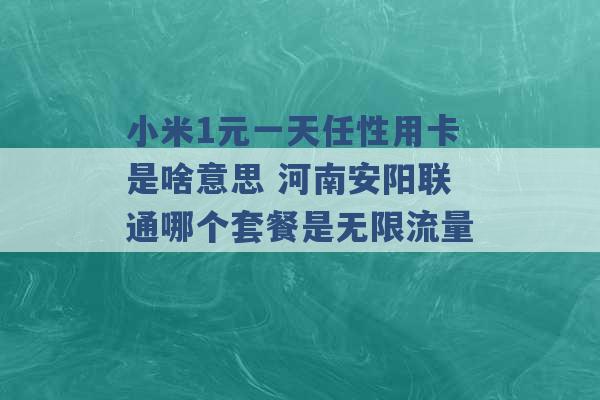 小米1元一天任性用卡是啥意思 河南安阳联通哪个套餐是无限流量 -第1张图片-电信联通移动号卡网