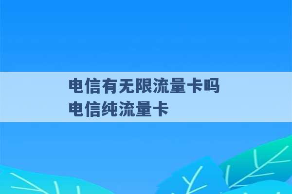 电信有无限流量卡吗 电信纯流量卡 -第1张图片-电信联通移动号卡网