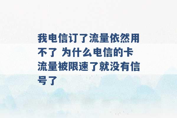 我电信订了流量依然用不了 为什么电信的卡流量被限速了就没有信号了 -第1张图片-电信联通移动号卡网