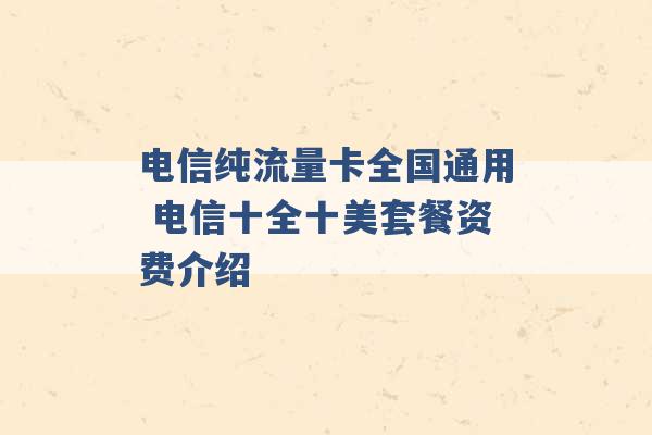 电信纯流量卡全国通用 电信十全十美套餐资费介绍 -第1张图片-电信联通移动号卡网