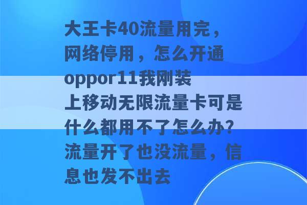 大王卡40流量用完，网络停用，怎么开通 oppor11我刚装上移动无限流量卡可是什么都用不了怎么办？流量开了也没流量，信息也发不出去 -第1张图片-电信联通移动号卡网