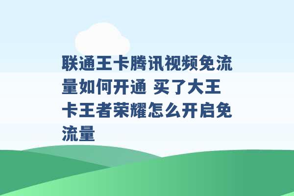 联通王卡腾讯视频免流量如何开通 买了大王卡王者荣耀怎么开启免流量 -第1张图片-电信联通移动号卡网