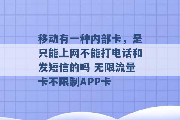 移动有一种内部卡，是只能上网不能打电话和发短信的吗 无限流量卡不限制APP卡 -第1张图片-电信联通移动号卡网