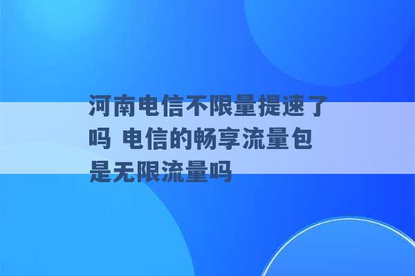 河南电信不限量提速了吗 电信的畅享流量包是无限流量吗 -第1张图片-电信联通移动号卡网