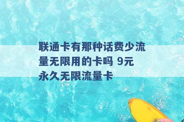 联通卡有那种话费少流量无限用的卡吗 9元永久无限流量卡 -第1张图片-电信联通移动号卡网