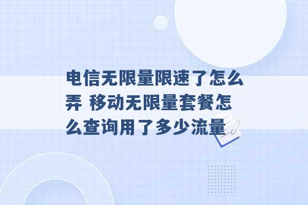 电信无限量限速了怎么弄 移动无限量套餐怎么查询用了多少流量 -第1张图片-电信联通移动号卡网