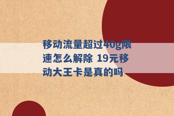 移动流量超过40g限速怎么解除 19元移动大王卡是真的吗 -第1张图片-电信联通移动号卡网