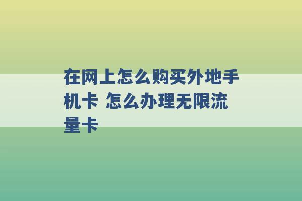 在网上怎么购买外地手机卡 怎么办理无限流量卡 -第1张图片-电信联通移动号卡网