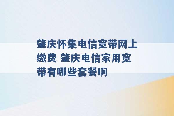 肇庆怀集电信宽带网上缴费 肇庆电信家用宽带有哪些套餐啊 -第1张图片-电信联通移动号卡网