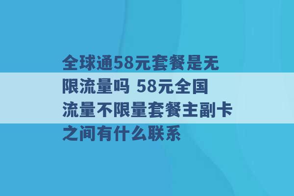 全球通58元套餐是无限流量吗 58元全国流量不限量套餐主副卡之间有什么联系 -第1张图片-电信联通移动号卡网