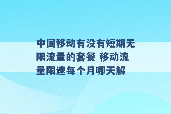 中国移动有没有短期无限流量的套餐 移动流量限速每个月哪天解 -第1张图片-电信联通移动号卡网