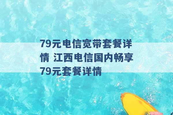 79元电信宽带套餐详情 江西电信国内畅享79元套餐详情 -第1张图片-电信联通移动号卡网