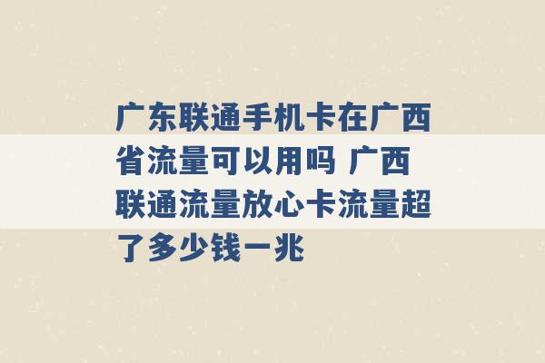 广东联通手机卡在广西省流量可以用吗 广西联通流量放心卡流量超了多少钱一兆 -第1张图片-电信联通移动号卡网