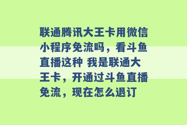 联通腾讯大王卡用微信小程序免流吗，看斗鱼直播这种 我是联通大王卡，开通过斗鱼直播免流，现在怎么退订 -第1张图片-电信联通移动号卡网