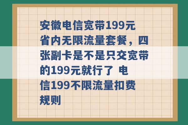 安徽电信宽带199元省内无限流量套餐，四张副卡是不是只交宽带的199元就行了 电信199不限流量扣费规则 -第1张图片-电信联通移动号卡网