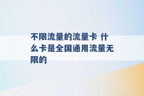 不限流量的流量卡 什么卡是全国通用流量无限的 -第1张图片-电信联通移动号卡网