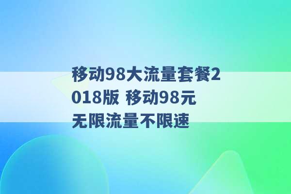 移动98大流量套餐2018版 移动98元无限流量不限速 -第1张图片-电信联通移动号卡网