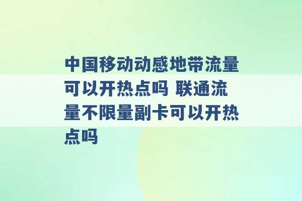 中国移动动感地带流量可以开热点吗 联通流量不限量副卡可以开热点吗 -第1张图片-电信联通移动号卡网