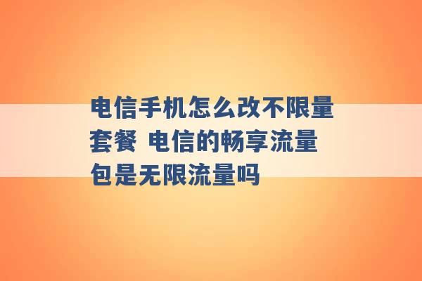 电信手机怎么改不限量套餐 电信的畅享流量包是无限流量吗 -第1张图片-电信联通移动号卡网