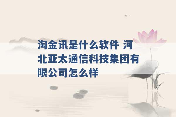 淘金讯是什么软件 河北亚太通信科技集团有限公司怎么样 -第1张图片-电信联通移动号卡网