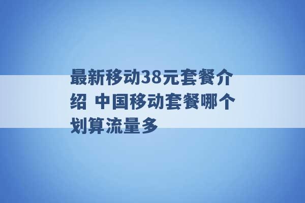 最新移动38元套餐介绍 中国移动套餐哪个划算流量多 -第1张图片-电信联通移动号卡网