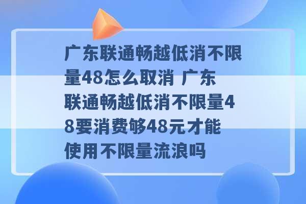 广东联通畅越低消不限量48怎么取消 广东联通畅越低消不限量48要消费够48元才能使用不限量流浪吗 -第1张图片-电信联通移动号卡网