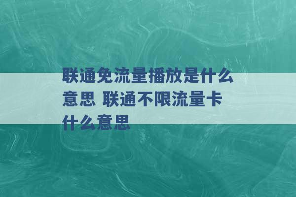 联通免流量播放是什么意思 联通不限流量卡什么意思 -第1张图片-电信联通移动号卡网