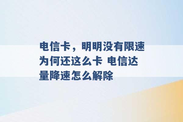 电信卡，明明没有限速为何还这么卡 电信达量降速怎么解除 -第1张图片-电信联通移动号卡网