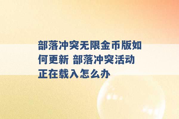 部落冲突无限金币版如何更新 部落冲突活动正在载入怎么办 -第1张图片-电信联通移动号卡网