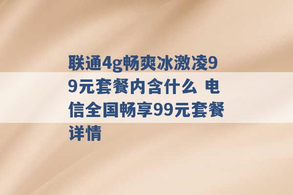 联通4g畅爽冰激凌99元套餐内含什么 电信全国畅享99元套餐详情 -第1张图片-电信联通移动号卡网