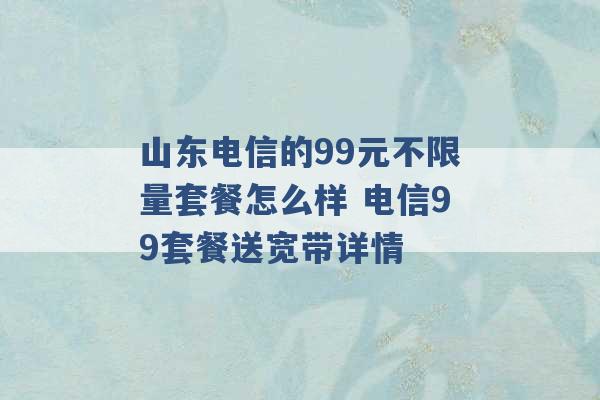 山东电信的99元不限量套餐怎么样 电信99套餐送宽带详情 -第1张图片-电信联通移动号卡网