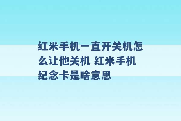 红米手机一直开关机怎么让他关机 红米手机纪念卡是啥意思 -第1张图片-电信联通移动号卡网