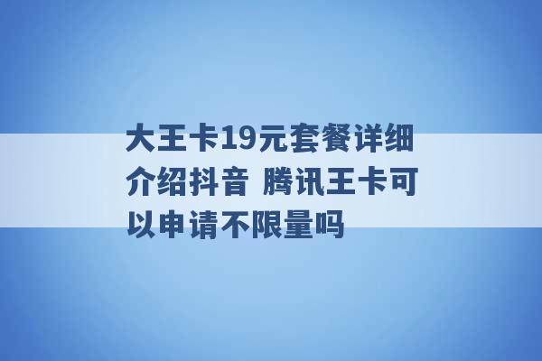 大王卡19元套餐详细介绍抖音 腾讯王卡可以申请不限量吗 -第1张图片-电信联通移动号卡网