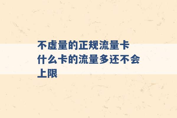 不虚量的正规流量卡 什么卡的流量多还不会上限 -第1张图片-电信联通移动号卡网