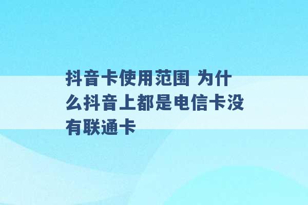 抖音卡使用范围 为什么抖音上都是电信卡没有联通卡 -第1张图片-电信联通移动号卡网