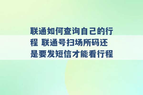 联通如何查询自己的行程 联通号扫场所码还是要发短信才能看行程 -第1张图片-电信联通移动号卡网