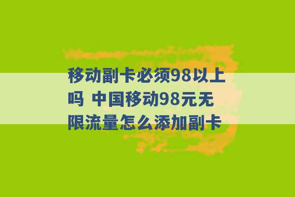 移动副卡必须98以上吗 中国移动98元无限流量怎么添加副卡 -第1张图片-电信联通移动号卡网