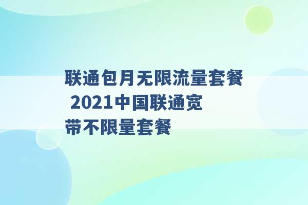 联通包月无限流量套餐 2021中国联通宽带不限量套餐 -第1张图片-电信联通移动号卡网