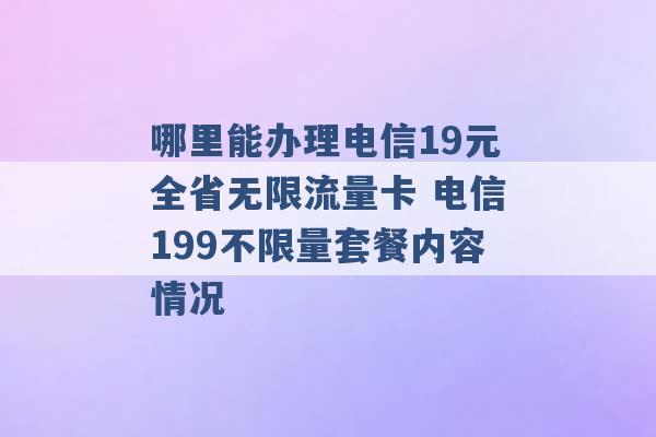 哪里能办理电信19元全省无限流量卡 电信199不限量套餐内容情况 -第1张图片-电信联通移动号卡网