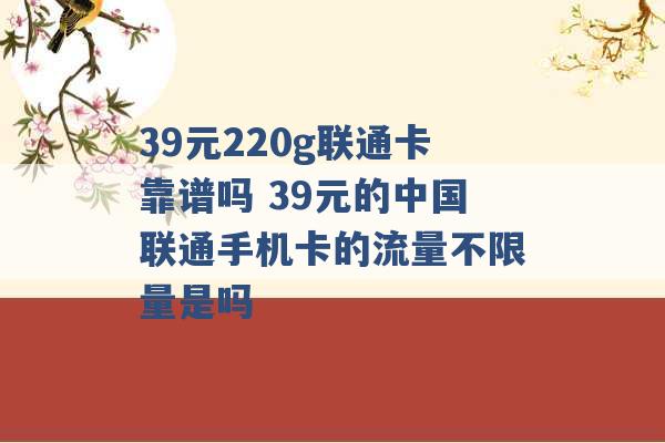 39元220g联通卡靠谱吗 39元的中国联通手机卡的流量不限量是吗 -第1张图片-电信联通移动号卡网