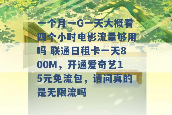 一个月一G一天大概看四个小时电影流量够用吗 联通日租卡一天800M，开通爱奇艺15元免流包，请问真的是无限流吗 -第1张图片-电信联通移动号卡网