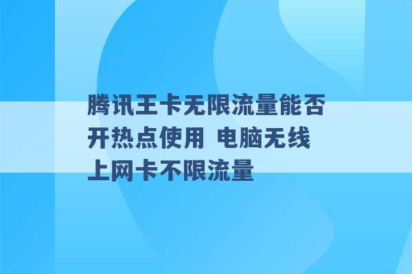 腾讯王卡无限流量能否开热点使用 电脑无线上网卡不限流量 -第1张图片-电信联通移动号卡网