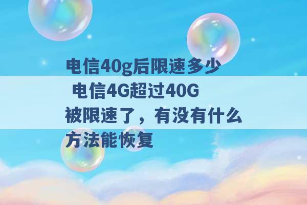 电信40g后限速多少 电信4G超过40G被限速了，有没有什么方法能恢复 -第1张图片-电信联通移动号卡网